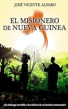 El misionero de Nueva Guinea: ¿Un hallazgo increíble o los delirios de un hombre trastornado?, José Vicente Alfaro